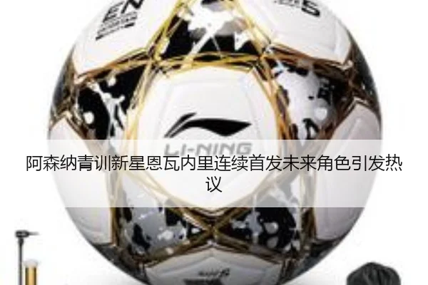 阿森纳青训新星恩瓦内里连续首发未来角色引发热议